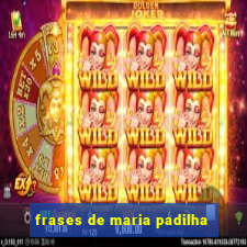 frases de maria padilha